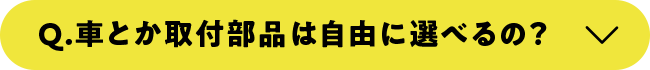 車とか取付部品は自由に選べるの?