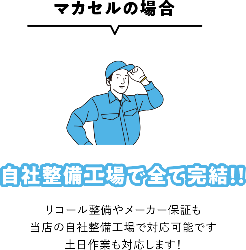 マカセルの場合|自社整備工場で全て完結！！|リコール整備やメーカー保証も当店の自社整備工場で対応可能で、土日作業も対応します！